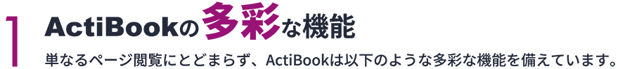 1 ActiBookの多彩な機能　単なるページ閲覧にとどまらず、以下のような多彩な機能を備えています。